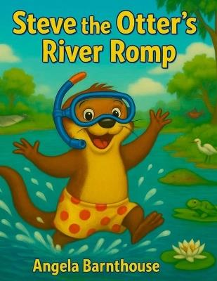 Steve the Otter's River Romp: A silly splash inspired by a real otter! - Angela Barnthouse - cover
