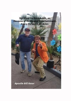 "You Must Be Born Again, or, Because of Media and Entertainment, Every Person is an Actor" - Bill Amor - cover