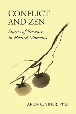 Conflict and Zen: Stories of Presence in Heated Moments - Aron C Viner - cover