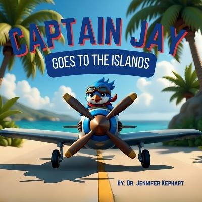 Captain Jay Goes to the Islands: Bravery Begins with the Confidence to Try - Jennifer Kephart - cover