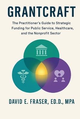 Grantcraft: The Practitioner's Guide to Strategic Funding for Public Service, Healthcare, and the Nonprofit Sector - David Fraser - cover