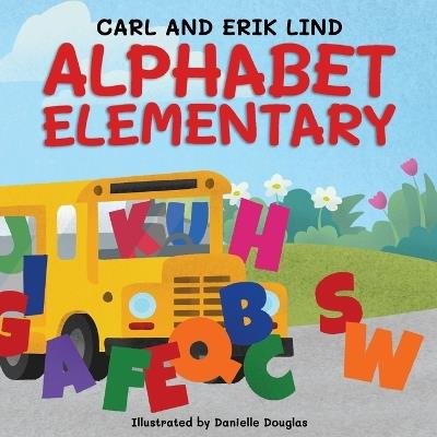 Alphabet Elementary: A Fun Adventure Where Letters Learn to Play Together - Erik Lind,Carl Lind - cover