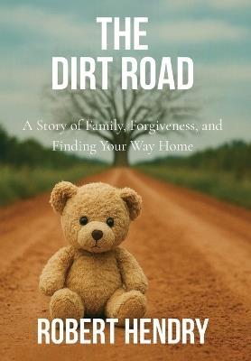 The Dirt Road: A Story of Family, Forgiveness, and Finding Your Way Home: A Story of Family, - Robert Hendry - cover