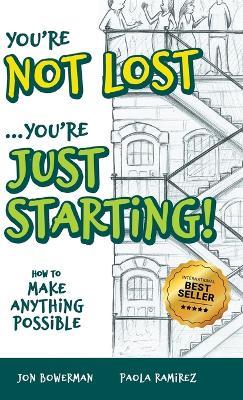 You're Not Lost...You're Just Starting!: How to Make Anything Possible - Jon Bowerman,Paola Ramirez - cover