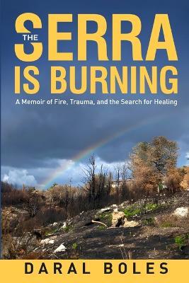 The Serra is Burning: A Memoir of Fire, Trauma, and the Search for Healing - Daral Boles - cover