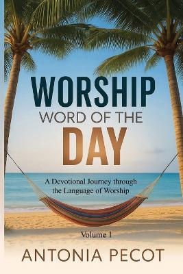 Worship Word of the Day: A Devotional Journey Through the Language of Worship - Antonia Pecot - cover