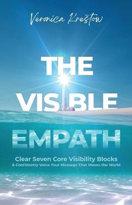 The Visible Empath: Clear Seven Core Visibility Blocks & Confidently Voice Your Message That Moves the World - Veronica Krestow - cover
