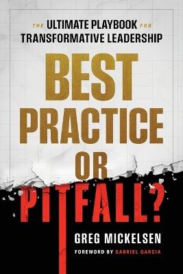 Best Practice or Pitfall?: The Ultimate Playbook for Transformative Leadership - Greg Mickelsen - cover