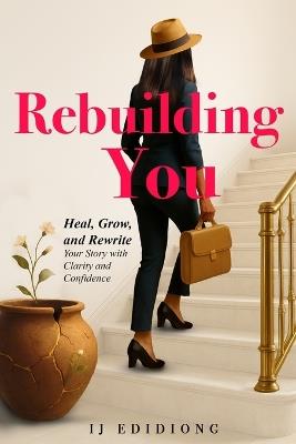 Rebuilding You: Heal, Grow, and Rewrite Your Story with Clarity and Confidence - Ij Edidiong - cover