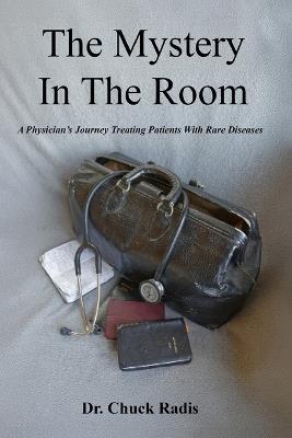 The Mystery in the Room: A Physician's Journey Treating Patients with Rare Diseases - Doctor Chuck Radis - cover