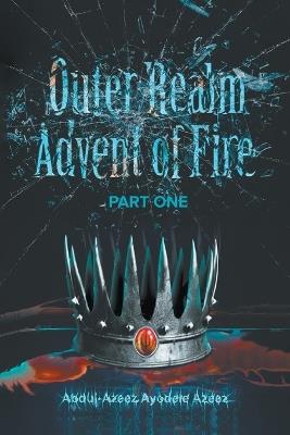 Outer Realm: Advent of Fire Part One: Advent of Fire - Abdul-Azeez Ayodele Azeez - cover