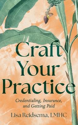Craft Your Practice: Credentialing, Insurance, and Getting Paid - Lisa Reidsema - cover
