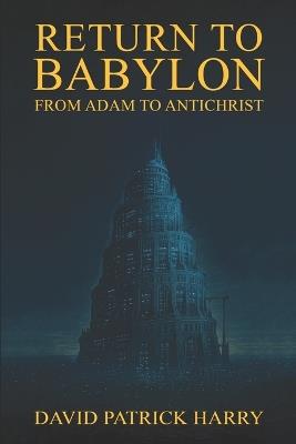 Return to Babylon: From Adam to Antichrist - David Patrick Harry - cover
