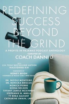 Redefining Success Beyond the Grind: A Profits in Pajamas Podcast Anthology - Coach Danni D,Naleighna Kai,Monica Pierre - cover