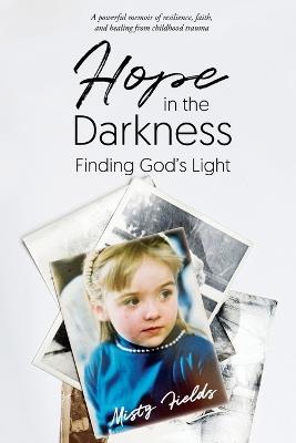 Hope in the Darkness: Finding God's Light - Misty L Fields - cover