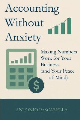 Accounting Without Anxiety: Making Numbers Work for Your Business (and Your Peace of Mind) - Antonio Pascarella - cover