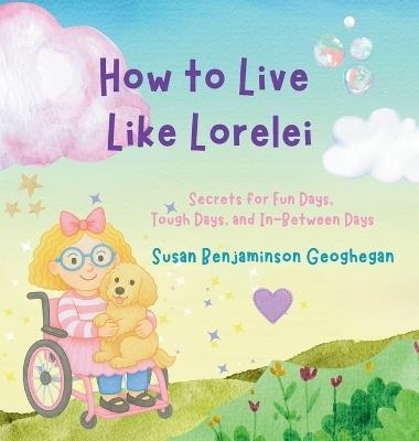 How to Live Like Lorelei: Secrets for Fun Days, Tough Days, and In-Between Days - Susan B Geoghegan - cover