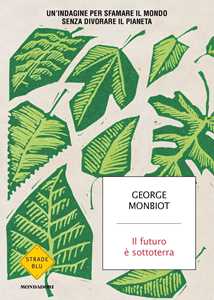 Libro Il futuro è sottoterra. Un'indagine per sfamare il mondo senza divorare il pianeta George Monbiot