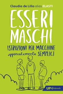 Libro Esseri maschi. Istruzioni per macchine apparentemente semplici Claudia Elasti De Lillo