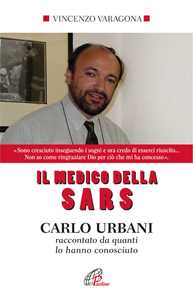 Libro Il medico della SARS. Carlo Urbani raccontato da quanti lo hanno conosciuto. Ediz. integrale Vincenzo Varagona