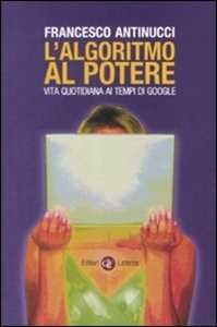 Libro L' algoritmo al potere. Vita quotidiana ai tempi di Google Francesco Antinucci