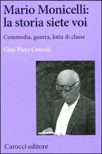 Libro Mario Monicelli: la storia siete voi. Commedia, guerra, lotta di classe  G. Piero Consoli