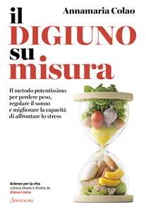 Libro Il digiuno su misura. Il metodo potentissimo per perdere peso, regolare il sonno e migliorare la capacità di affrontare lo stress Annamaria Colao