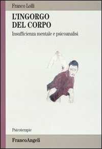 Libro L' ingorgo del corpo. Insufficienza mentale e psicoanalisi Franco Lolli