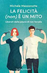 Libro La felicità (non) è un mito. Liberati dalla paura di non farcela Michele Mezzanotte