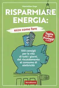 Libro Risparmiare energia: ecco come fare. 100 consigli per la vita di tutti i giorni, dal riscaldamento al consumo di elettricità Maximilian Gege