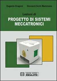 Libro Lezioni di progetto di sistemi meccatronici Eugenio Dragoni Giovanni Scirè Mammano