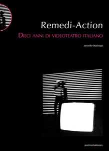 Libro Remedi Action. Dieci anni di videoteatro italiano Jennifer Malvezzi