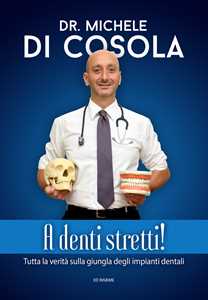Libro A denti stretti! Tutta la verità sulla giungla degli impianti dentali Michele Di Cosola