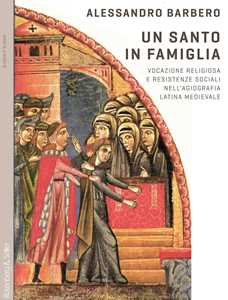 Libro Un santo in famiglia. Vocazione religiosa e resistenze sociali nell'agiografia latina medievale Alessandro Barbero