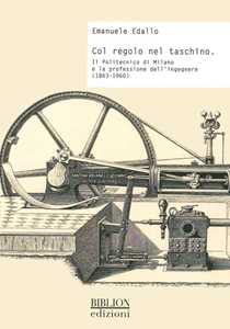 Libro Col regolo nel taschino. Il Politecnico di Milano e la professione dell'ingegnere (1863-1960) Emanuele Edallo
