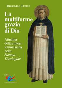 Libro La multiforme grazia di Dio. Attualità della sintesi tommasiana nella «Summa Theologiae» Domenico Tubito