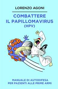 Libro Combattere il Papillomavirus (HPV). Manuale di autodifesa per pazienti alle prime armi Lorenzo Agoni